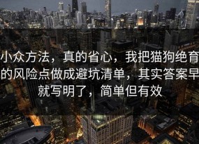 小众方法，真的省心，我把猫狗绝育的风险点做成避坑清单，其实答案早就写明了，简单但有效