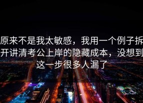 原来不是我太敏感，我用一个例子拆开讲清考公上岸的隐藏成本，没想到这一步很多人漏了
