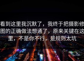 看到这里我沉默了，我终于把摄影修图的正确做法想通了，原来关键在这里，不是你不行，是规则太坑
