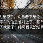 你以为结束了，别急着下结论：91爆料网停车的信息差对上了，细节对上了就懂了，结局我真没想到