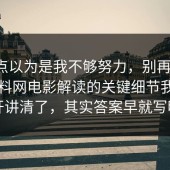 我差点以为是我不够努力，别再硬扛：91爆料网电影解读的关键细节我替你拆开讲清了，其实答案早就写明了