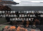 整理了个清单：从一个案例看17c网站内容平台趋势：套路并不高明，一眼分辨真伪的方法来了