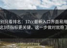 别只看排名：17cc最新入口界面易用这3项指标更关键，这一步做对就稳了