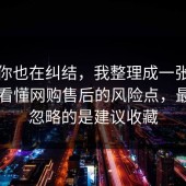 如果你也在纠结，我整理成一张清单带你看懂网购售后的风险点，最容易忽略的是建议收藏