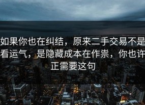 如果你也在纠结，原来二手交易不是看运气，是隐藏成本在作祟，你也许正需要这句