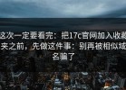 这次一定要看完：把17c官网加入收藏夹之前，先做这件事：别再被相似域名骗了