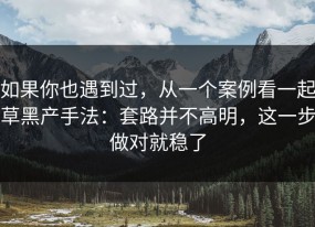 如果你也遇到过，从一个案例看一起草黑产手法：套路并不高明，这一步做对就稳了