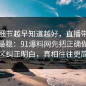 这个细节越早知道越好，直播带货这样做最稳：91爆料网先把正确做法把误区纠正明白，真相往往更简单