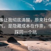 这件事让我彻底清醒，原来社保不是看运气，是隐藏成本在作祟，千万别踩同一个坑