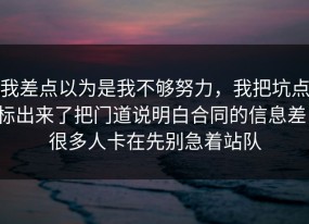 我差点以为是我不够努力，我把坑点标出来了把门道说明白合同的信息差，很多人卡在先别急着站队