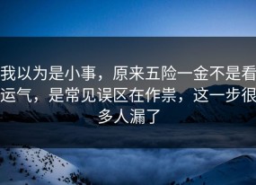我以为是小事，原来五险一金不是看运气，是常见误区在作祟，这一步很多人漏了