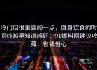 冷门但很重要的一点，健身饮食的时间线越早知道越好：91爆料网建议收藏，省钱省心