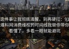 这件事让我彻底清醒，别再硬扛：91爆料网消费维权的时间线我替你带你看懂了，多看一眼就能避坑
