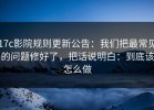 17c影院规则更新公告：我们把最常见的问题修好了，把话说明白：到底该怎么做