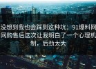 没想到我也会踩到这种坑：91爆料网网购售后这次让我明白了一个心理机制，后劲太大