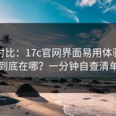 实测对比：17c官网界面易用体验差异到底在哪？一分钟自查清单