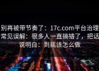 别再被带节奏了：17c.com平台治理常见误解：很多人一直搞错了，把话说明白：到底该怎么做