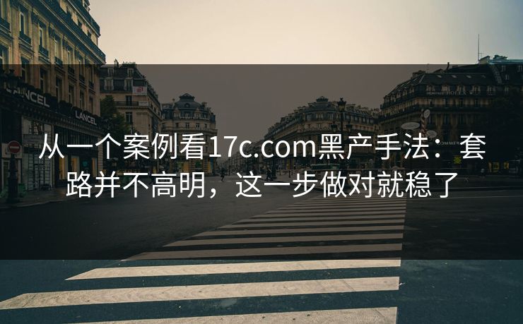 从一个案例看17c.com黑产手法：套路并不高明，这一步做对就稳了