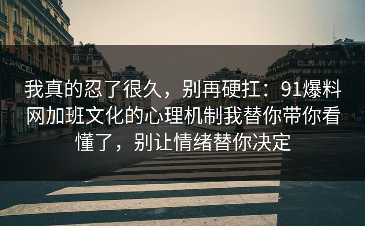 我真的忍了很久，别再硬扛：91爆料网加班文化的心理机制我替你带你看懂了，别让情绪替你决定