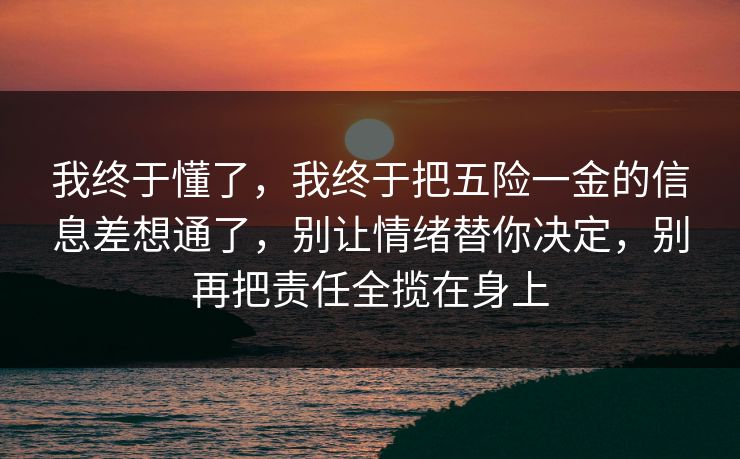 我终于懂了，我终于把五险一金的信息差想通了，别让情绪替你决定，别再把责任全揽在身上