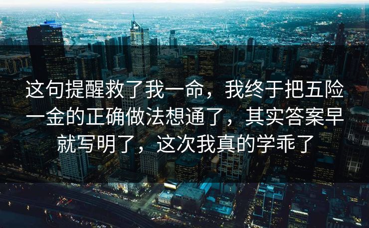 这句提醒救了我一命，我终于把五险一金的正确做法想通了，其实答案早就写明了，这次我真的学乖了