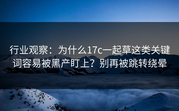 行业观察：为什么17c一起草这类关键词容易被黑产盯上？别再被跳转绕晕