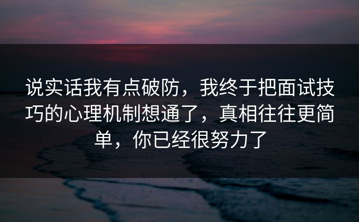 说实话我有点破防，我终于把面试技巧的心理机制想通了，真相往往更简单，你已经很努力了