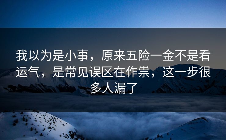 我以为是小事，原来五险一金不是看运气，是常见误区在作祟，这一步很多人漏了