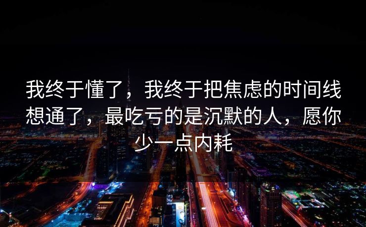 我终于懂了，我终于把焦虑的时间线想通了，最吃亏的是沉默的人，愿你少一点内耗