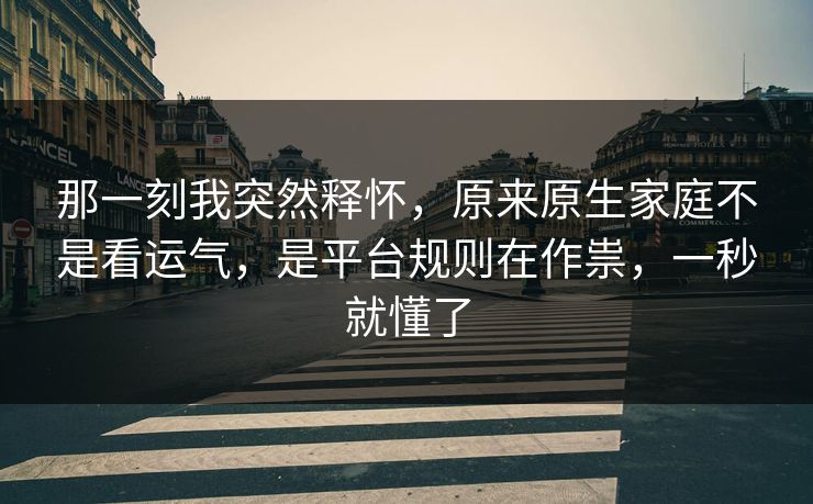 那一刻我突然释怀，原来原生家庭不是看运气，是平台规则在作祟，一秒就懂了