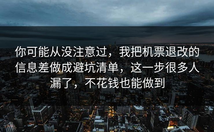 你可能从没注意过,我把机票退改的信息差做成避坑清单,这一步很多人漏了,不花钱也能做到 你可能从没注意过,我把机票退改的信息差做成避坑清单,这一步很多人漏了,不花钱也能做到