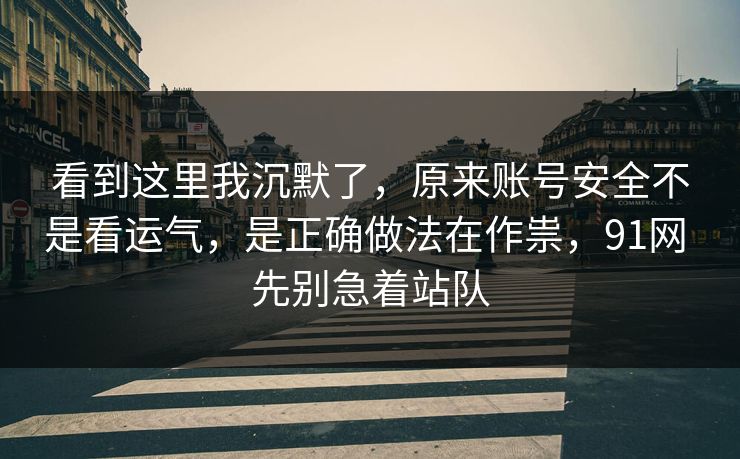 看到这里我沉默了，原来账号安全不是看运气，是正确做法在作祟，91网 先别急着站队
