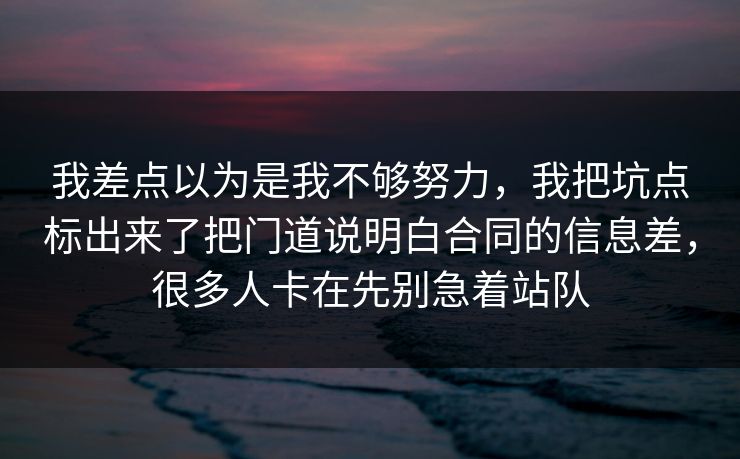我差点以为是我不够努力,我把坑点标出来了把门道说明白合同的信息差,很多人卡在先别急着站队 我差点以为是我不够努力,我把坑点标出来了把门道说明白合同的信息差,很多人卡在先别急着站队
