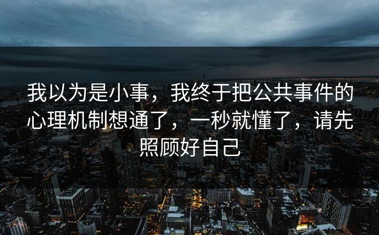 我以为是小事，我终于把公共事件的心理机制想通了，一秒就懂了，请先照顾好自己