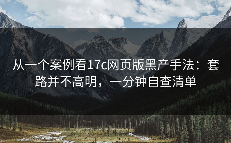 从一个案例看17c网页版黑产手法：套路并不高明，一分钟自查清单