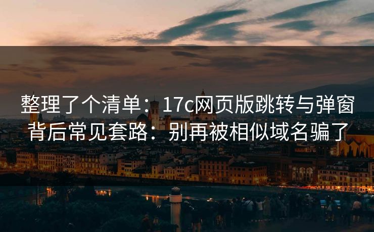 整理了个清单:17c网页版跳转与弹窗背后常见套路:别再被相似域名骗了 整理了个清单:17c网页版跳转与弹窗背后常见套路:别再被相似域名骗了